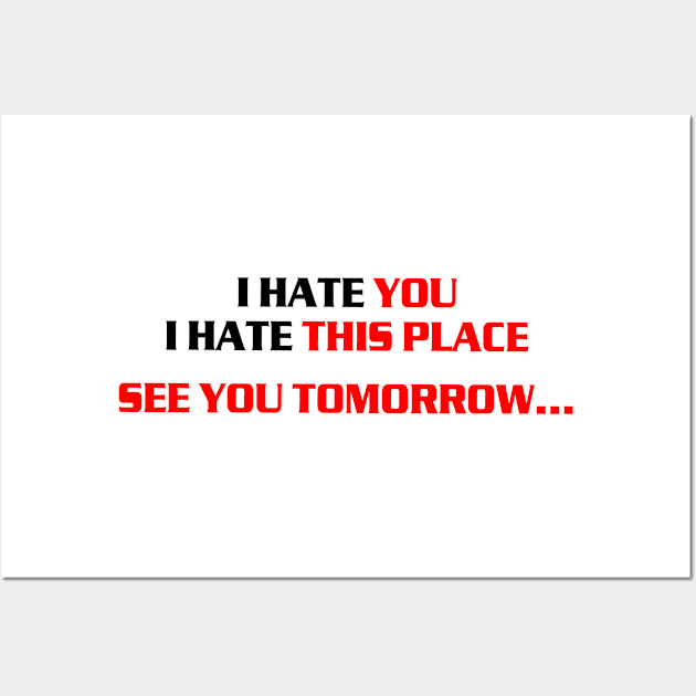 I hate you, i hate this place, see you tomorrow Wall Art by az_Designs